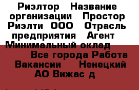 Риэлтор › Название организации ­ Простор-Риэлти, ООО › Отрасль предприятия ­ Агент › Минимальный оклад ­ 150 000 - Все города Работа » Вакансии   . Ненецкий АО,Вижас д.